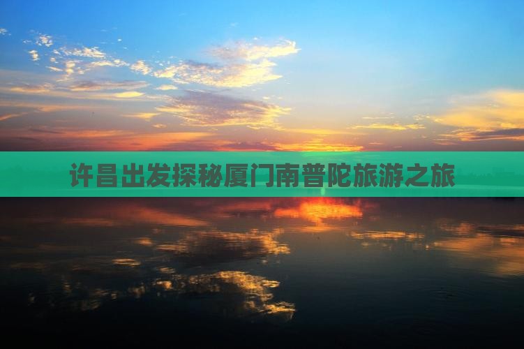 许昌出发探秘厦门南普陀旅游之旅