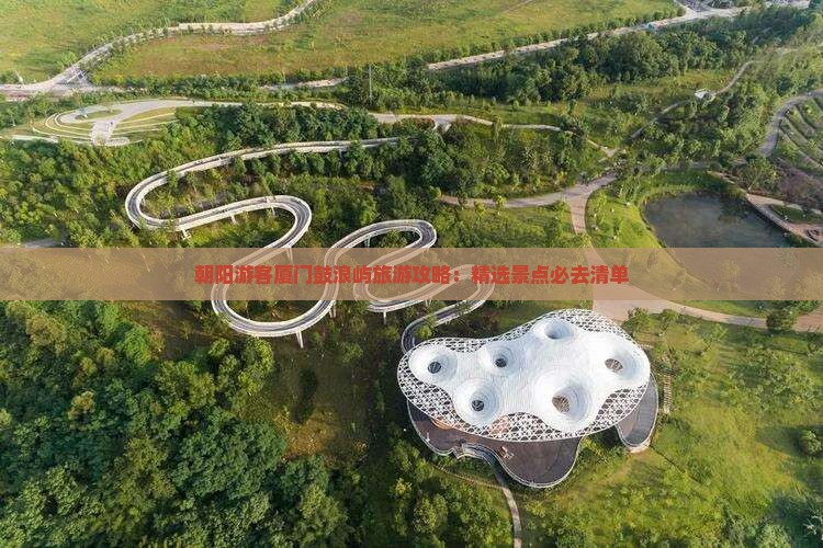 朝阳游客厦门鼓浪屿旅游攻略：精选景点必去清单