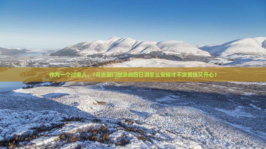 作为一个过来人，7月去厦门鼓浪屿四日游怎么安排才不浪费钱又开心？