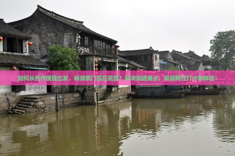如何从焦作便捷出发，畅游厦门菽庄花园？解决旅途痛点，解锁网红打卡新体验！