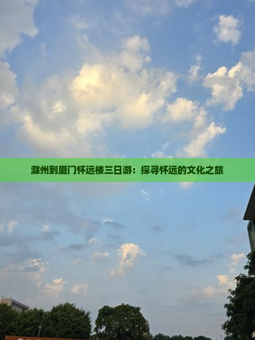 滁州到厦门怀远楼三日游：探寻怀远的文化之旅