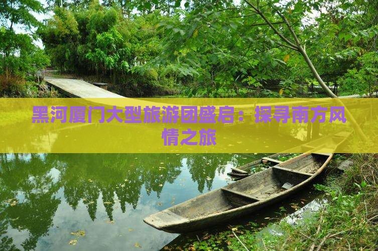 黑河厦门大型旅游团盛启：探寻南方风情之旅
