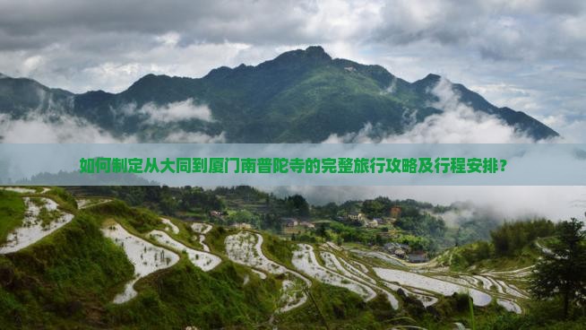 如何制定从大同到厦门南普陀寺的完整旅行攻略及行程安排？