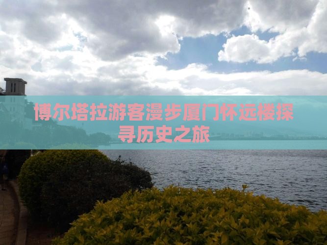博尔塔拉游客漫步厦门怀远楼探寻历史之旅