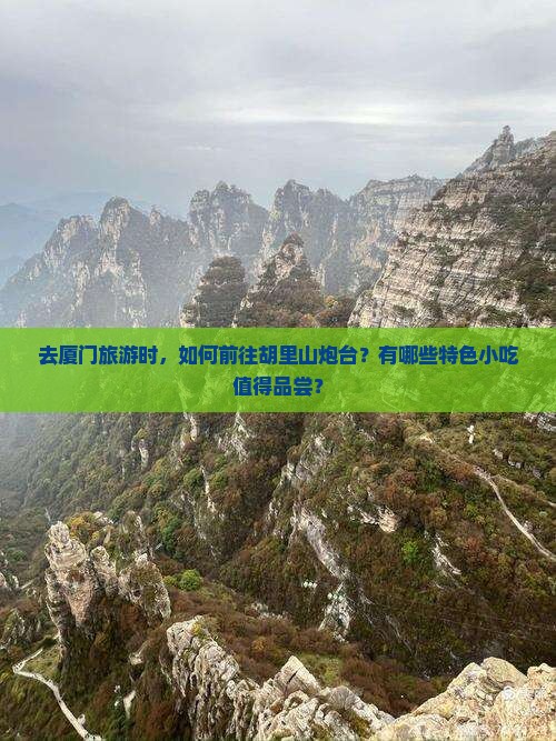 去厦门旅游时，如何前往胡里山炮台？有哪些特色小吃值得品尝？
