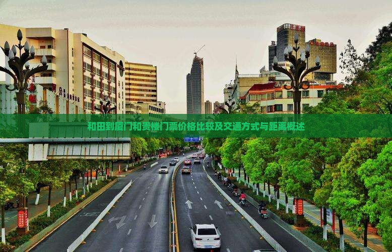 和田到厦门和贵楼门票价格比较及交通方式与距离概述