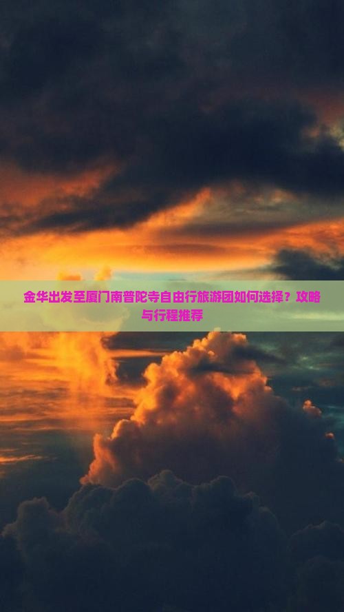 金华出发至厦门南普陀寺自由行旅游团如何选择？攻略与行程推荐