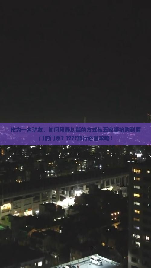 作为一名驴友，如何用最划算的方式从五家渠抢购到厦门的门票？????旅行必备攻略！