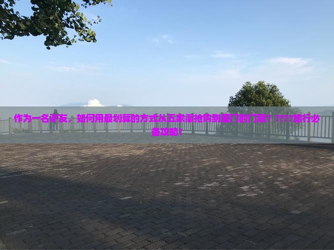 作为一名驴友，如何用最划算的方式从五家渠抢购到厦门的门票？????旅行必备攻略！