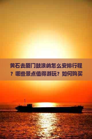 黄石去厦门鼓浪屿怎么安排行程？哪些景点值得游玩？如何购买门票更优惠？