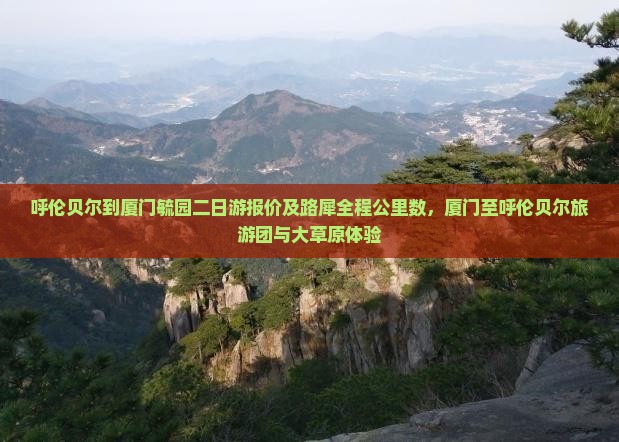 呼伦贝尔到厦门毓园二日游报价及路犀全程公里数，厦门至呼伦贝尔旅游团与大草原体验