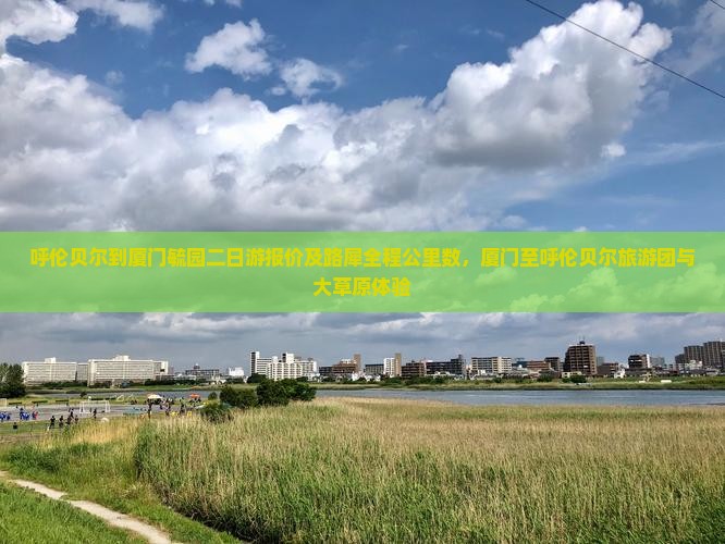 呼伦贝尔到厦门毓园二日游报价及路犀全程公里数，厦门至呼伦贝尔旅游团与大草原体验