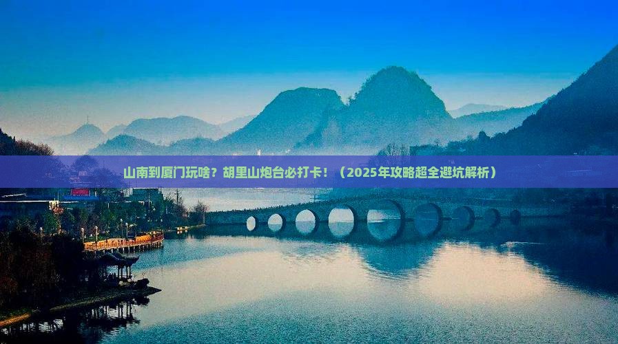 山南到厦门胡里山炮台必去地 山南到厦门胡里山炮台必去地