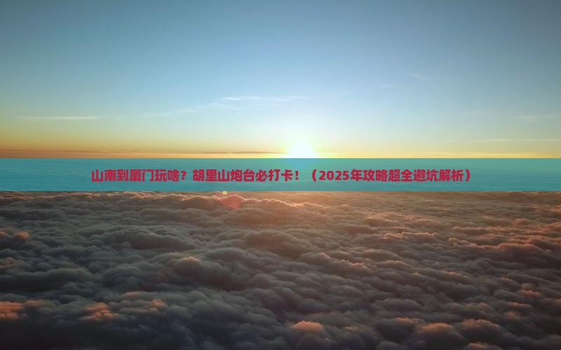 山南到厦门胡里山炮台必去地 山南到厦门胡里山炮台必去地
