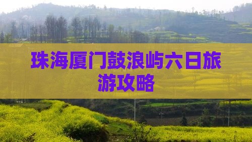 珠海去厦门鼓浪屿六日游