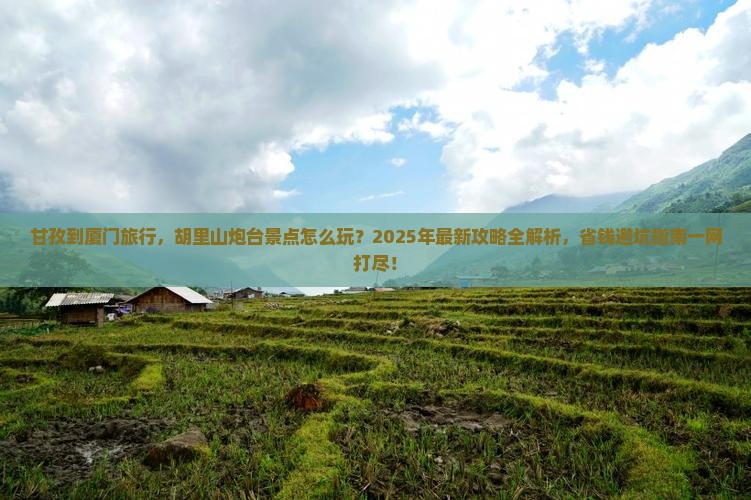 甘孜到厦门胡里山炮台景点