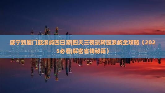 咸宁到厦门鼓浪屿四日游