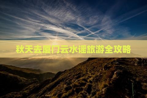秋天去厦门云水谣攻略