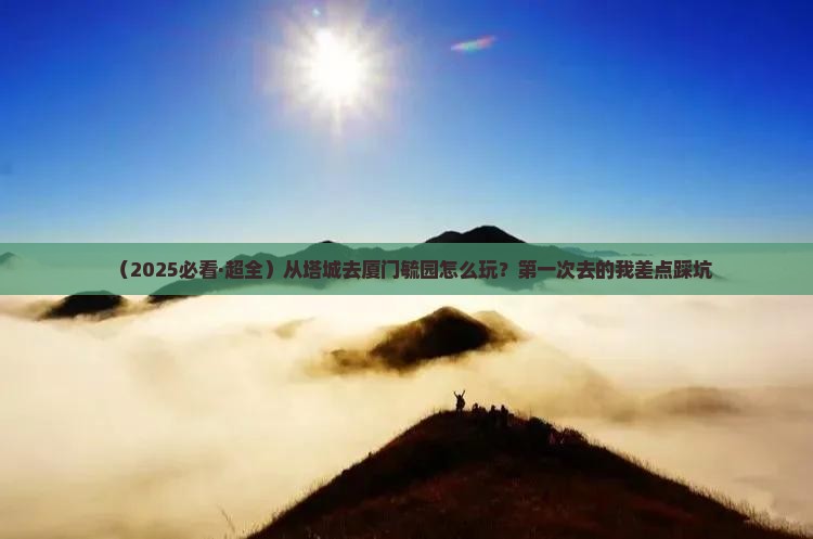 塔城到厦门毓园攻略