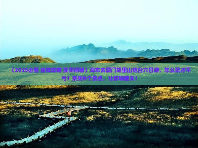 海东去厦门胡里山炮台六日游