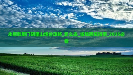 永新到厦门胡里山炮台攻略