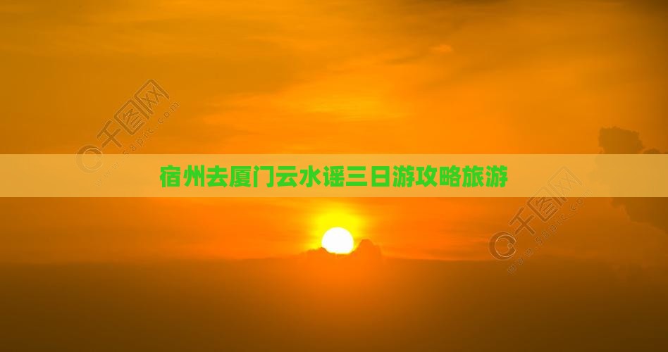 宿州去厦门云水谣三日游