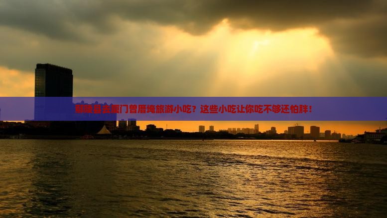 鄢陵县去厦门曾厝埯旅游小吃