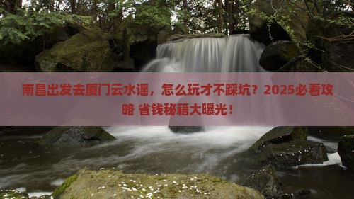 南昌去厦门云水谣哪里玩
