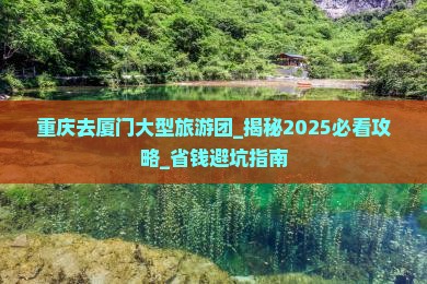 重庆去厦门大型旅游团