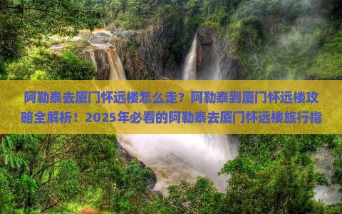 阿勒泰去厦门怀远楼攻略