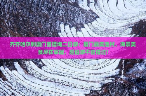 齐齐哈尔到厦门曾厝埯二日游