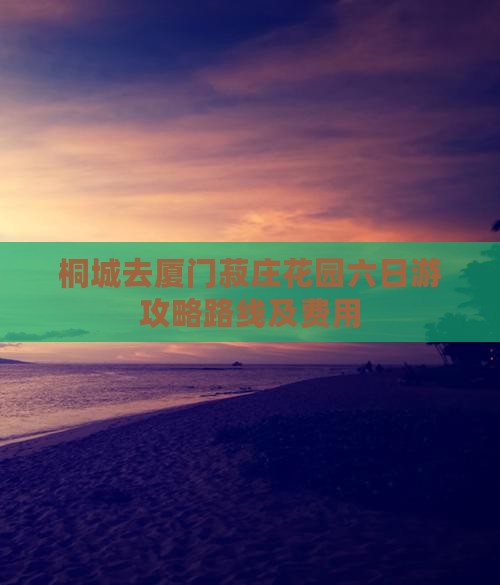 桐城去厦门菽庄花园六日游