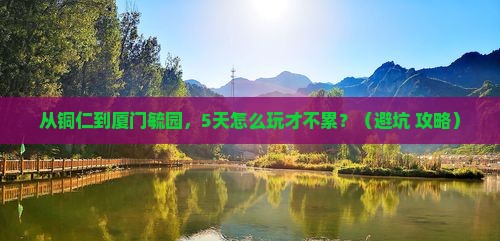 铜仁到厦门毓园攻略