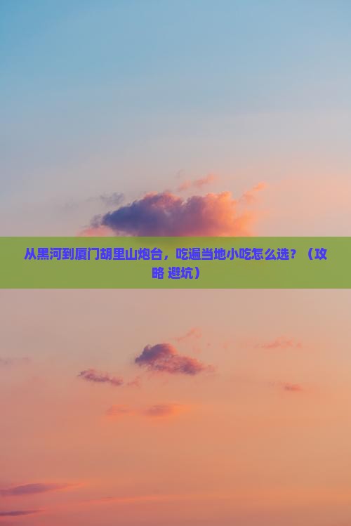 黑河去厦门胡里山炮台旅游小吃