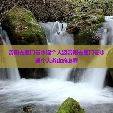 贵阳去厦门云水谣个人游