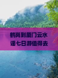 鹤岗到厦门云水谣七日游