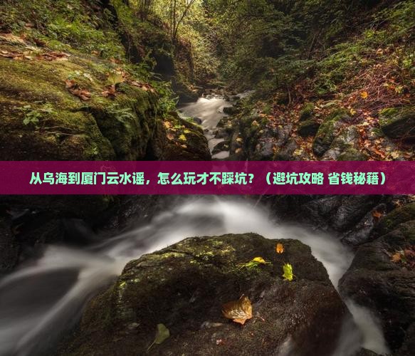 乌海到厦门云水谣景点