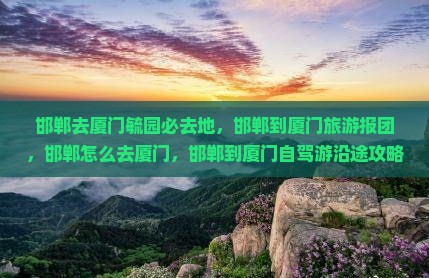 邯郸去厦门毓园必去地 邯郸去厦门毓园必去地