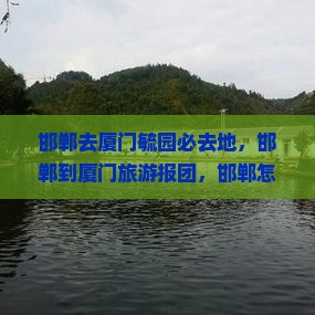 邯郸去厦门毓园必去地 邯郸去厦门毓园必去地