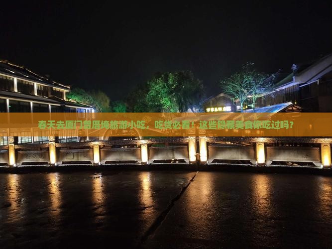 春天去厦门曾厝埯旅游小吃