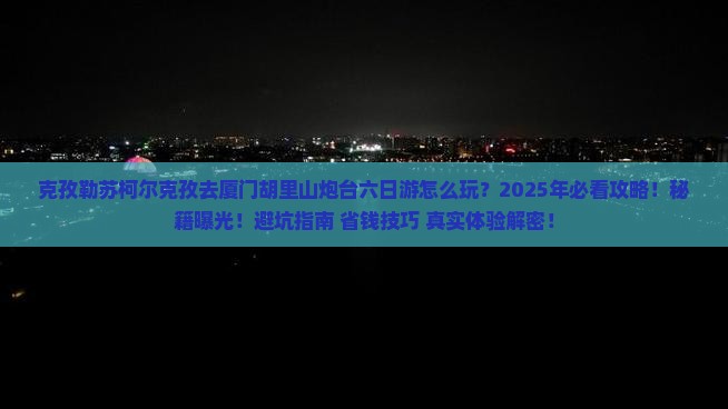 克孜勒苏柯尔克孜去厦门胡里山炮台六日游