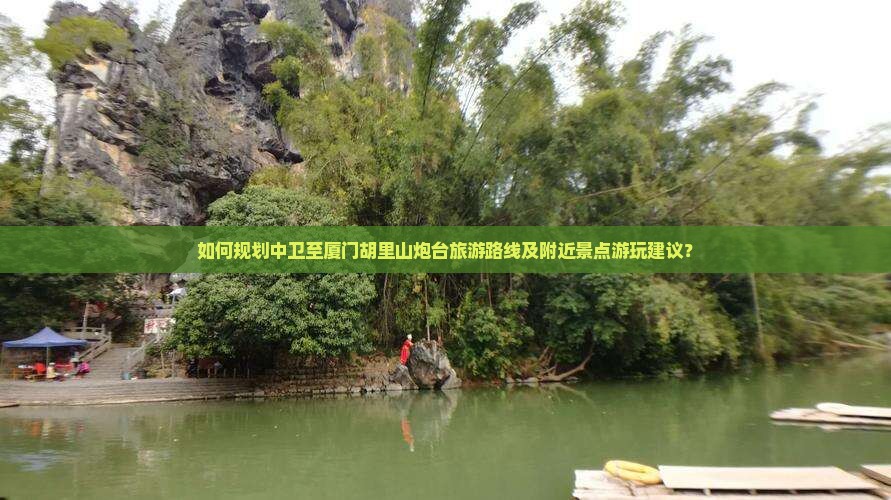 如何规划中卫至厦门胡里山炮台旅游路线及附近景点游玩建议？