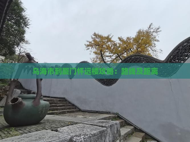 乌海市到厦门怀远楼攻略：路线及距离