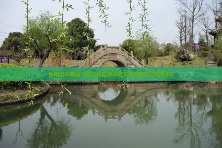岳阳出发游厦门菽庄花园及周边景点推荐与行程规划？