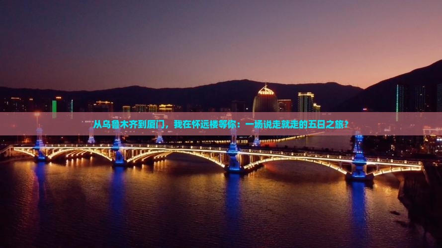 从乌鲁木齐到厦门，我在怀远楼等你：一场说走就走的五日之旅？