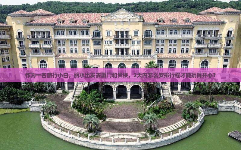 作为一名旅行小白，丽水出发去厦门和贵楼，2天内怎么安排行程才能玩得开心？