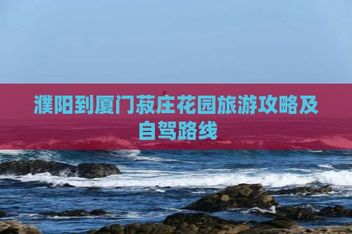 濮阳到厦门菽庄花园旅游攻略及自驾路线