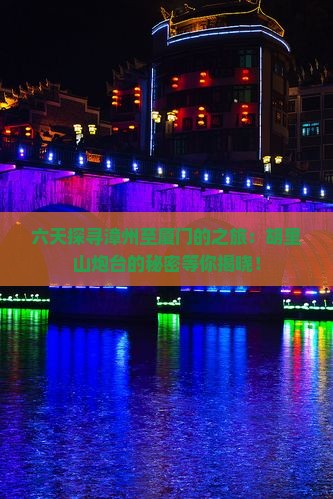六天探寻漳州至厦门的之旅：胡里山炮台的秘密等你揭晓！