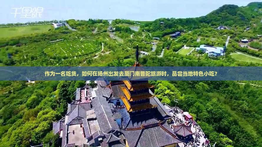 作为一名吃货，如何在扬州出发去厦门南普陀旅游时，品尝当地特色小吃？