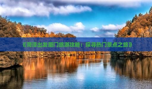 《菏泽出发厦门旅游攻略：探寻热门景点之旅》